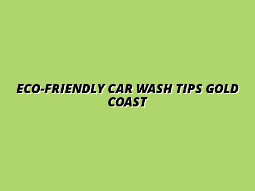 The Ultimate Guide to Eco-Friendly Hand Car Wash Practices on the Gold Coast